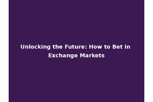 Unlocking the Future: How to Bet in Exchange Markets