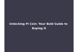 Unlocking Pi Coin: Your Bold Guide to Buying It