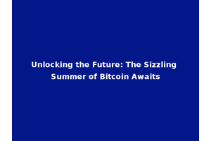Unlocking the Future: The Sizzling Summer of Bitcoin Awaits