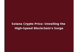 Solana Crypto Price: Unveiling the High-Speed Blockchain's Surge