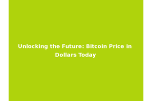 Unlocking the Future: Bitcoin Price in Dollars Today