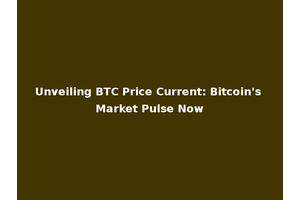 Unveiling BTC Price Current: Bitcoin's Market Pulse Now