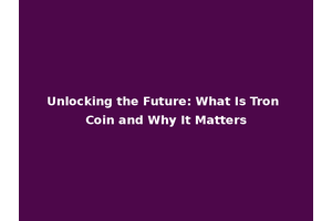 Unlocking the Future: What Is Tron Coin and Why It Matters
