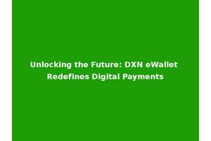 Unlocking the Future: DXN eWallet Redefines Digital Payments
