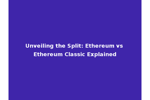 Unveiling the Split: Ethereum vs Ethereum Classic Explained