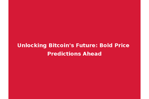 Unlocking Bitcoin's Future: Bold Price Predictions Ahead