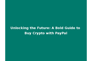 Unlocking the Future: A Bold Guide to Buy Crypto with PayPal