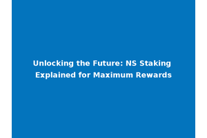 Unlocking the Future: NS Staking Explained for Maximum Rewards