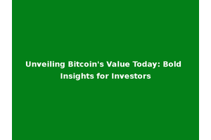 Unveiling Bitcoin's Value Today: Bold Insights for Investors