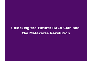 Unlocking the Future: RACA Coin and the Metaverse Revolution