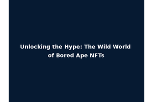 Unlocking the Hype: The Wild World of Bored Ape NFTs