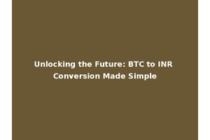 Unlocking the Future: BTC to INR Conversion Made Simple