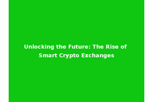 Unlocking the Future: The Rise of Smart Crypto Exchanges