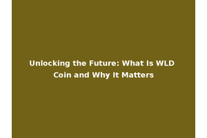 Unlocking the Future: What Is WLD Coin and Why It Matters