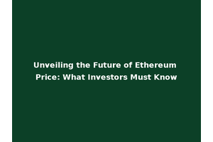 Unveiling the Future of Ethereum Price: What Investors Must Know