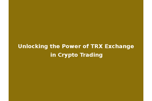 Unlocking the Power of TRX Exchange in Crypto Trading
