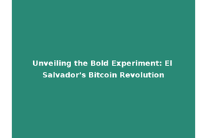 Unveiling the Bold Experiment: El Salvador's Bitcoin Revolution