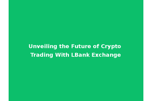 Unveiling the Future of Crypto Trading With LBank Exchange