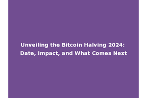 Unveiling the Bitcoin Halving 2024: Date, Impact, and What Comes Next