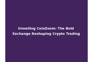 Unveiling CoinZoom: The Bold Exchange Reshaping Crypto Trading