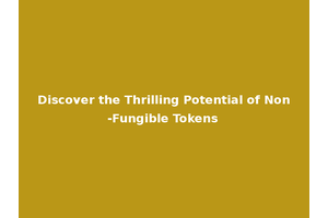Discover the Thrilling Potential of Non-Fungible Tokens
