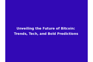 Unveiling the Future of Bitcoin: Trends, Tech, and Bold Predictions