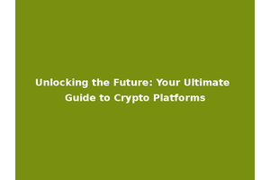 Unlocking the Future: Your Ultimate Guide to Crypto Platforms