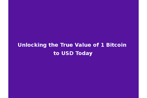 Unlocking the True Value of 1 Bitcoin to USD Today