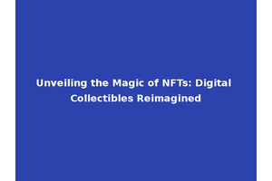Unveiling the Magic of NFTs: Digital Collectibles Reimagined