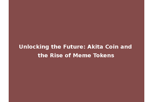 Unlocking the Future: Akita Coin and the Rise of Meme Tokens