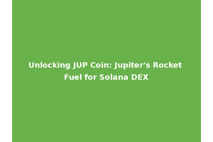 Unlocking JUP Coin: Jupiter's Rocket Fuel for Solana DEX