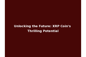 Unlocking the Future: XRP Coin's Thrilling Potential