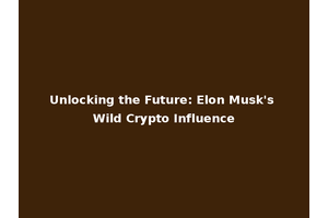 Unlocking the Future: Elon Musk's Wild Crypto Influence