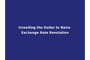 Unveiling the Dollar to Naira Exchange Rate Revolution