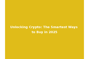 Unlocking Crypto: The Smartest Ways to Buy in 2025