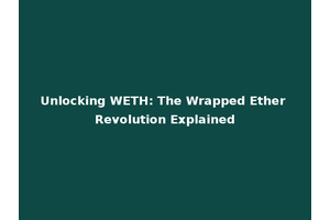 Unlocking WETH: The Wrapped Ether Revolution Explained