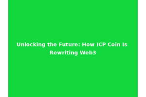 Unlocking the Future: How ICP Coin Is Rewriting Web3