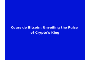 Cours de Bitcoin: Unveiling the Pulse of Crypto's King