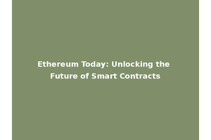 Ethereum Today: Unlocking the Future of Smart Contracts