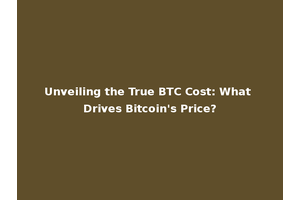 Unveiling the True BTC Cost: What Drives Bitcoin's Price?