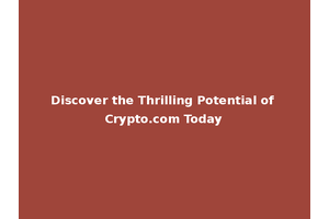 Discover the Thrilling Potential of Crypto.com Today