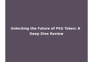 Unlocking the Future of PSG Token: A Deep Dive Review