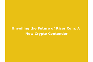 Unveiling the Future of Riser Coin: A New Crypto Contender
