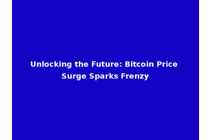 Unlocking the Future: Bitcoin Price Surge Sparks Frenzy