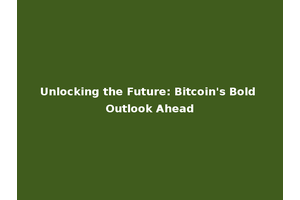 Unlocking the Future: Bitcoin's Bold Outlook Ahead