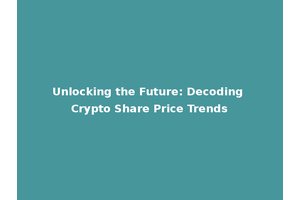 Unlocking the Future: Decoding Crypto Share Price Trends