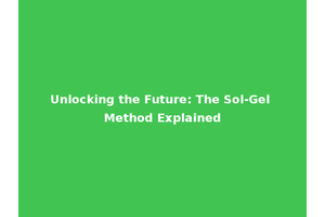 Unlocking the Future: The Sol-Gel Method Explained