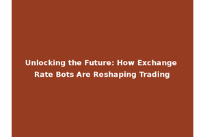 Unlocking the Future: How Exchange Rate Bots Are Reshaping Trading