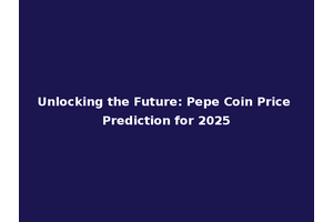 Unlocking the Future: Pepe Coin Price Prediction for 2025
