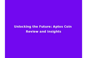 Unlocking the Future: Aptos Coin Review and Insights